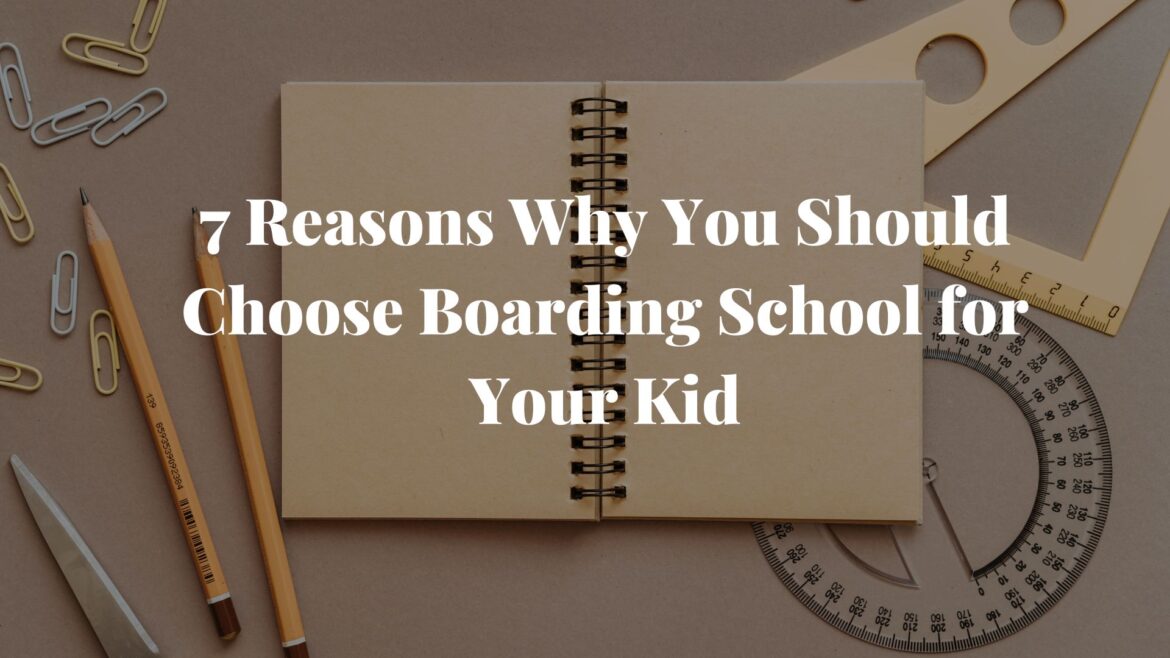 7 Reasons Why You Should Choose Boarding School for Your Kid